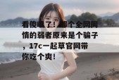 看傻眼了！那个全网同情的弱者原来是个骗子，17c一起草官网带你吃个爽！