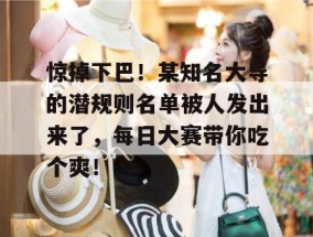 惊掉下巴！某知名大导的潜规则名单被人发出来了，每日大赛带你吃个爽！